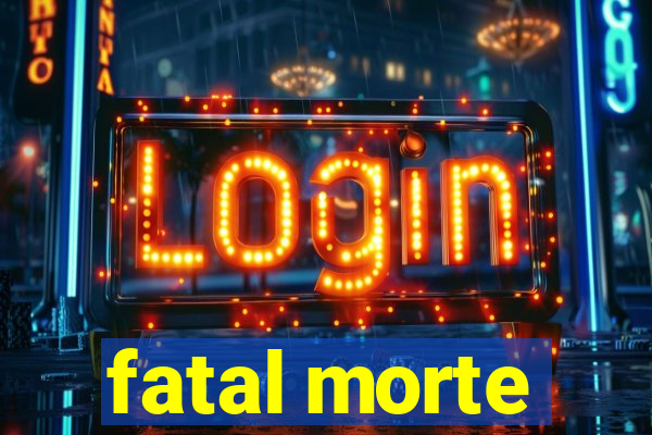 fatal morte